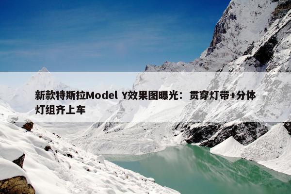 新款特斯拉Model Y效果图曝光：贯穿灯带+分体灯组齐上车