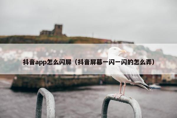 抖音app怎么闪屏（抖音屏幕一闪一闪的怎么弄）