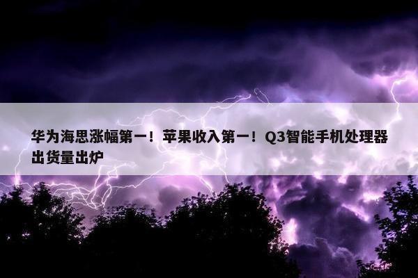 华为海思涨幅第一！苹果收入第一！Q3智能手机处理器出货量出炉