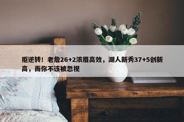 拒逆转！老詹26+2浓眉高效，湖人新秀37+5创新高，而你不该被忽视