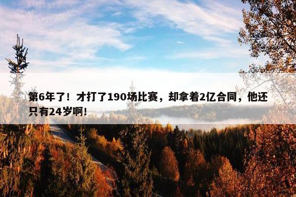 第6年了！才打了190场比赛，却拿着2亿合同，他还只有24岁啊！