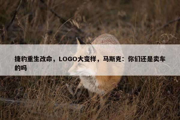 捷豹重生改命，LOGO大变样，马斯克：你们还是卖车的吗