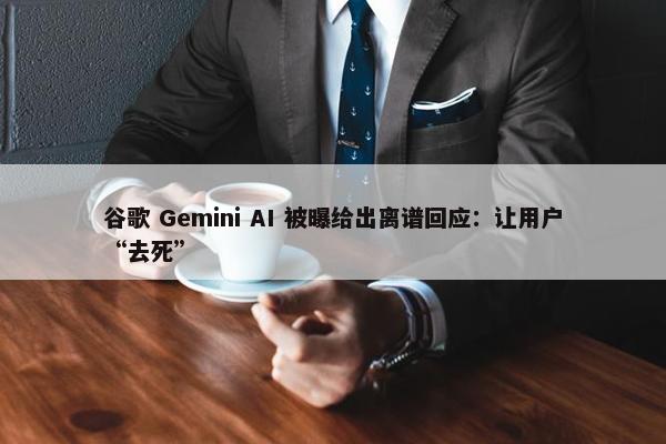 谷歌 Gemini AI 被曝给出离谱回应：让用户“去死”