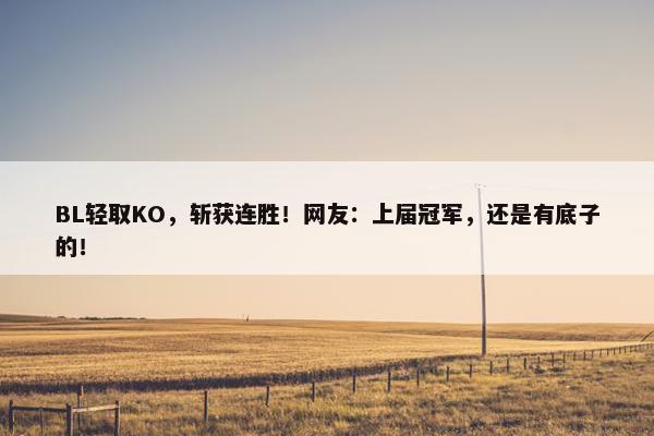 BL轻取KO，斩获连胜！网友：上届冠军，还是有底子的！