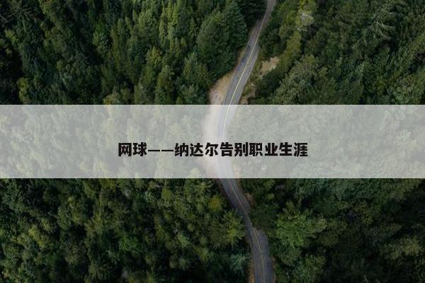 网球——纳达尔告别职业生涯