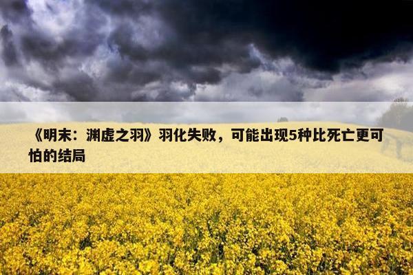 《明末：渊虚之羽》羽化失败，可能出现5种比死亡更可怕的结局