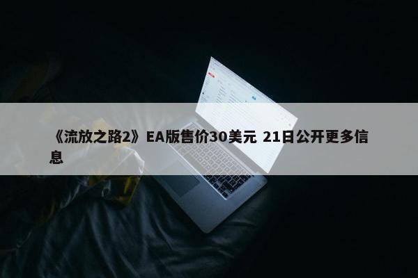 《流放之路2》EA版售价30美元 21日公开更多信息