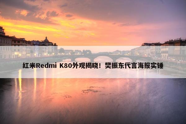 红米Redmi K80外观揭晓！樊振东代言海报实锤