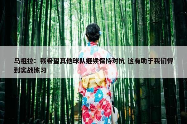 马祖拉：我希望其他球队继续保持对抗 这有助于我们得到实战练习