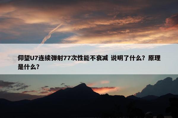 仰望U7连续弹射77次性能不衰减 说明了什么？原理是什么？