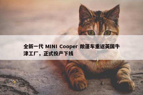 全新一代 MINI Cooper 敞篷车重返英国牛津工厂，正式投产下线