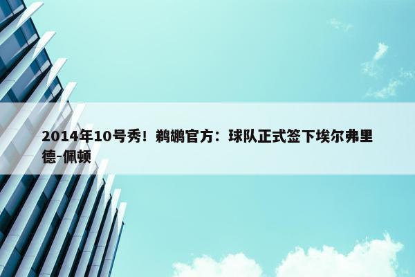 2014年10号秀！鹈鹕官方：球队正式签下埃尔弗里德-佩顿