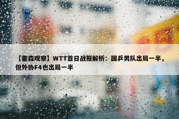 【霍森观察】WTT首日战报解析：国乒男队出局一半，但外协F4也出局一半