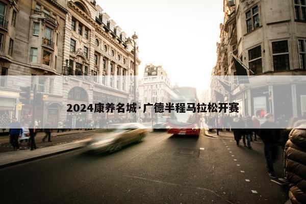 2024康养名城·广德半程马拉松开赛