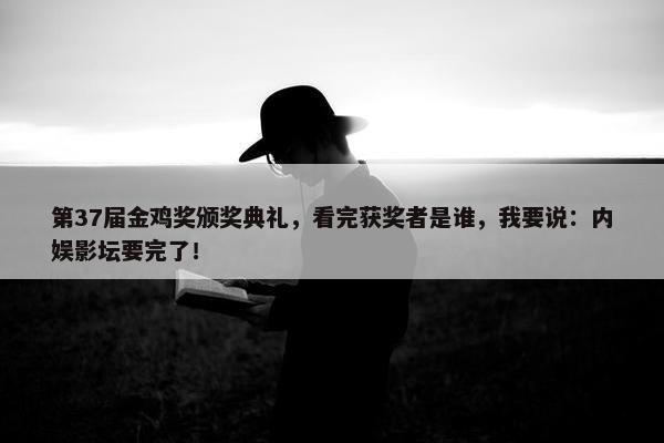 第37届金鸡奖颁奖典礼，看完获奖者是谁，我要说：内娱影坛要完了！