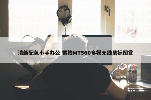 清新配色小手办公 雷柏MT560多模无线鼠标图赏