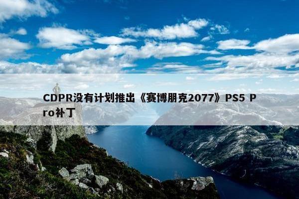 CDPR没有计划推出《赛博朋克2077》PS5 Pro补丁