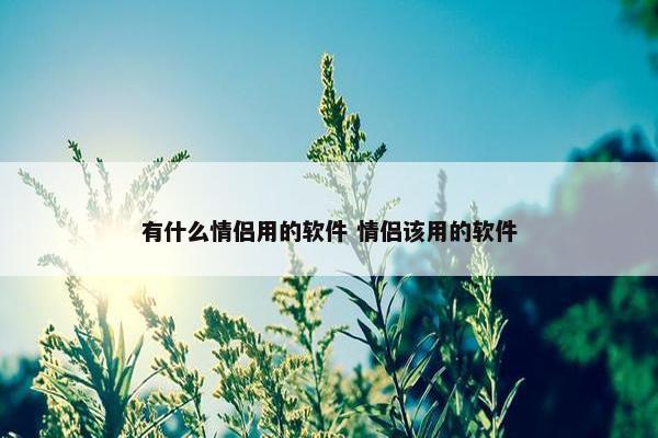 有什么情侣用的软件 情侣该用的软件