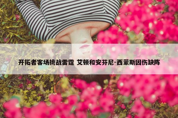 开拓者客场挑战雷霆 艾顿和安芬尼-西蒙斯因伤缺阵