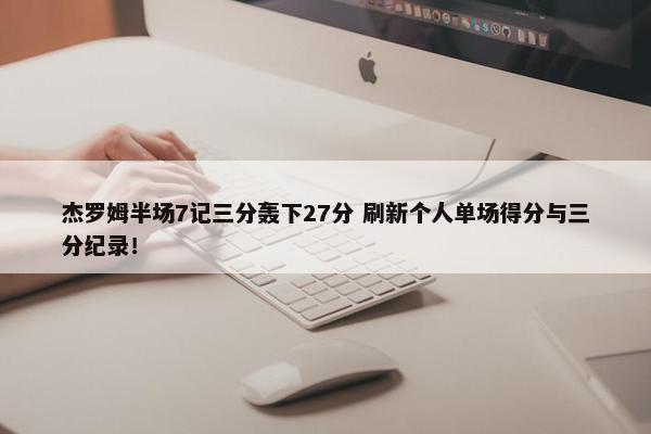 杰罗姆半场7记三分轰下27分 刷新个人单场得分与三分纪录！