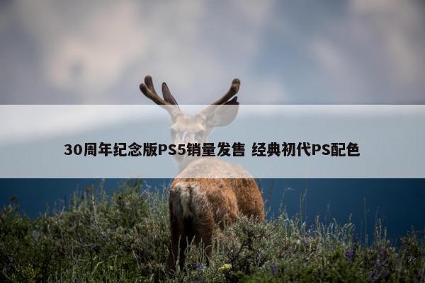 30周年纪念版PS5销量发售 经典初代PS配色