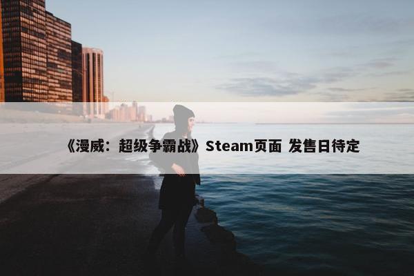 《漫威：超级争霸战》Steam页面 发售日待定