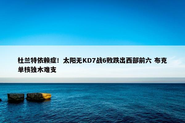 杜兰特依赖症！太阳无KD7战6败跌出西部前六 布克单核独木难支