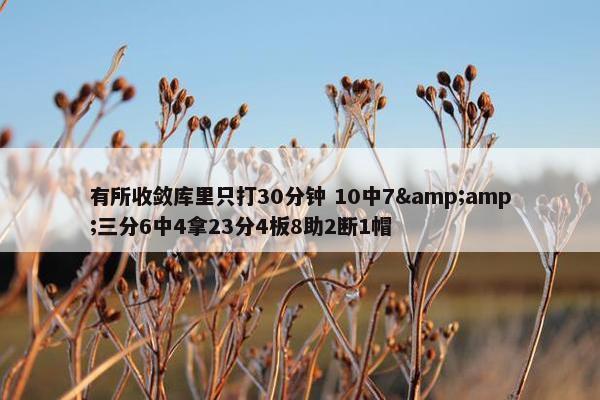 有所收敛库里只打30分钟 10中7&amp;三分6中4拿23分4板8助2断1帽