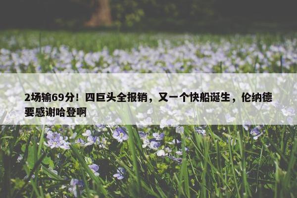 2场输69分！四巨头全报销，又一个快船诞生，伦纳德要感谢哈登啊