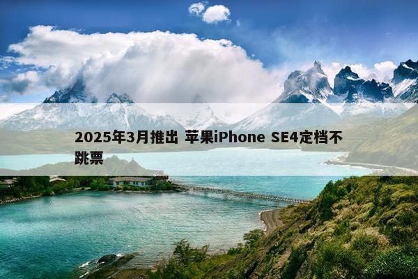 2025年3月推出 苹果iPhone SE4定档不跳票