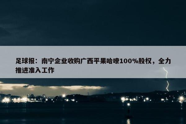 足球报：南宁企业收购广西平果哈嘹100%股权，全力推进准入工作