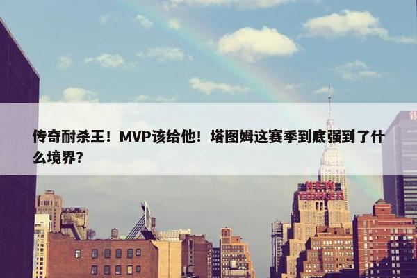 传奇耐杀王！MVP该给他！塔图姆这赛季到底强到了什么境界？