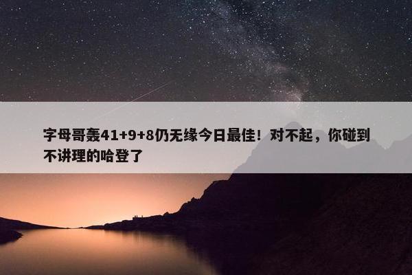 字母哥轰41+9+8仍无缘今日最佳！对不起，你碰到不讲理的哈登了