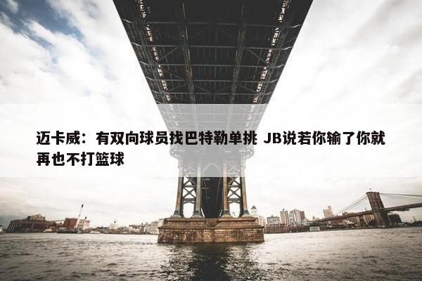 迈卡威：有双向球员找巴特勒单挑 JB说若你输了你就再也不打篮球