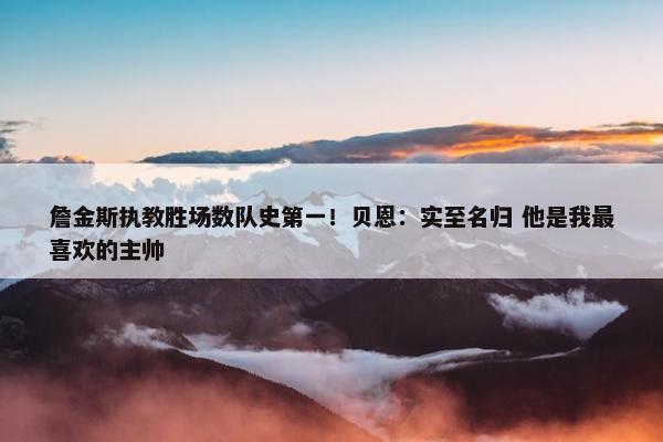 詹金斯执教胜场数队史第一！贝恩：实至名归 他是我最喜欢的主帅