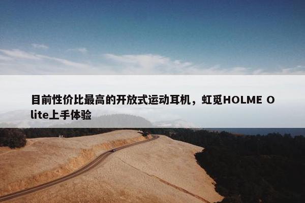 目前性价比最高的开放式运动耳机，虹觅HOLME Olite上手体验