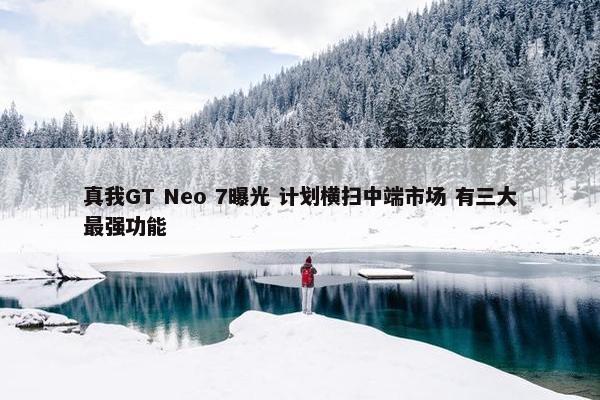 真我GT Neo 7曝光 计划横扫中端市场 有三大最强功能