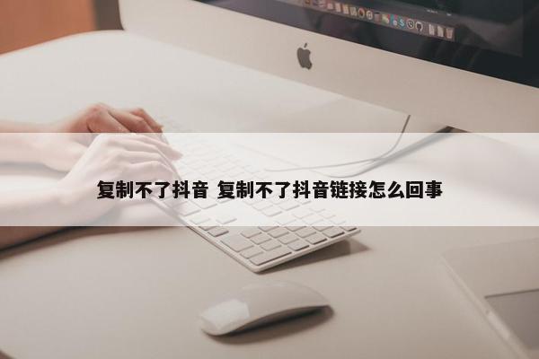 复制不了抖音 复制不了抖音链接怎么回事