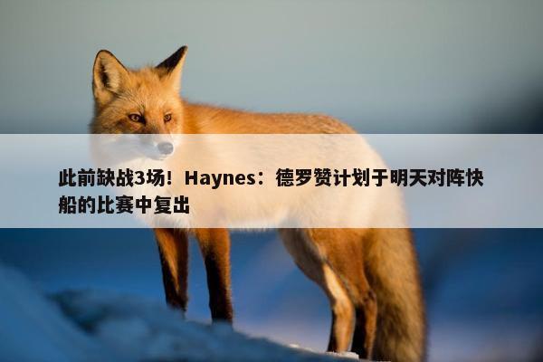 此前缺战3场！Haynes：德罗赞计划于明天对阵快船的比赛中复出