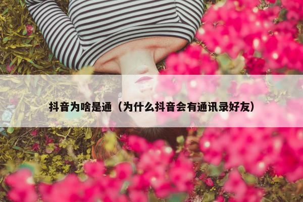 抖音为啥是通（为什么抖音会有通讯录好友）