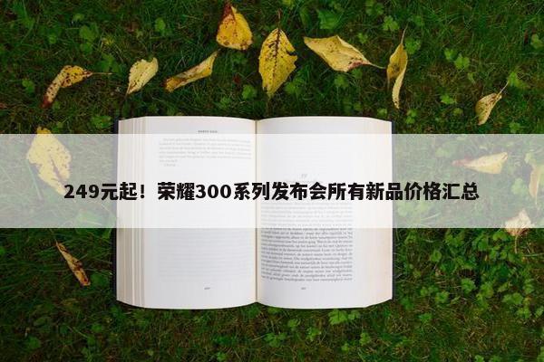 249元起！荣耀300系列发布会所有新品价格汇总