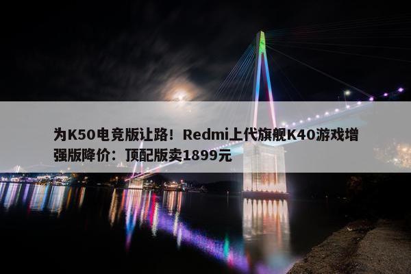 为K50电竞版让路！Redmi上代旗舰K40游戏增强版降价：顶配版卖1899元