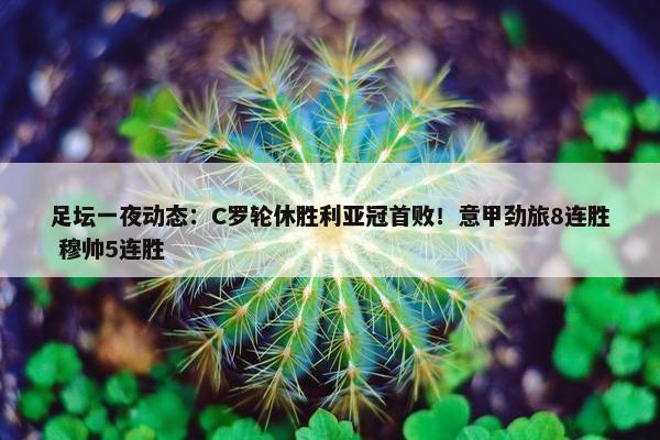 足坛一夜动态：C罗轮休胜利亚冠首败！意甲劲旅8连胜 穆帅5连胜