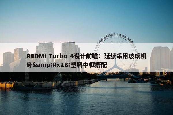 REDMI Turbo 4设计前瞻：延续采用玻璃机身&#x2B;塑料中框搭配