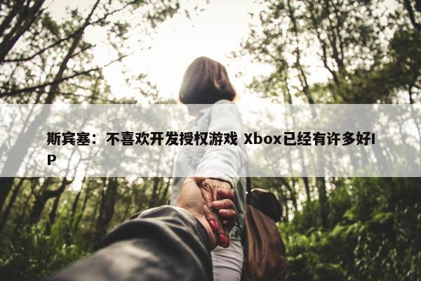 斯宾塞：不喜欢开发授权游戏 Xbox已经有许多好IP