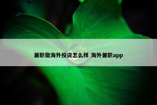 兼职做海外投资怎么样 海外兼职app