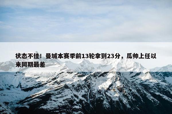 状态不佳！曼城本赛季前13轮拿到23分，瓜帅上任以来同期最差