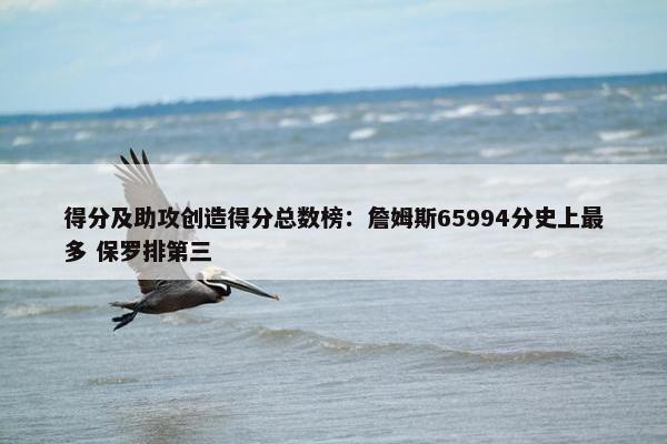 得分及助攻创造得分总数榜：詹姆斯65994分史上最多 保罗排第三