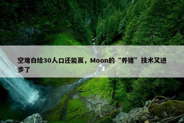 空难白给30人口还能赢，Moon的“养猪”技术又进步了