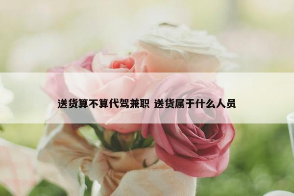 送货算不算代驾兼职 送货属于什么人员